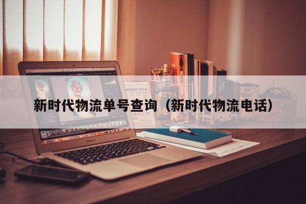 新时代物流单号查询(新时代物流电话)