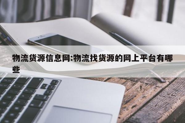 物流货源信息网:物流找货源的网上平台有哪些
