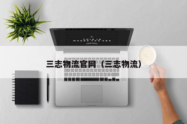 三志物流官网(三志物流)