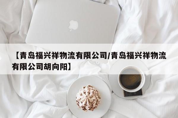 【青岛福兴祥物流有限公司/青岛福兴祥物流有限公司胡向阳】