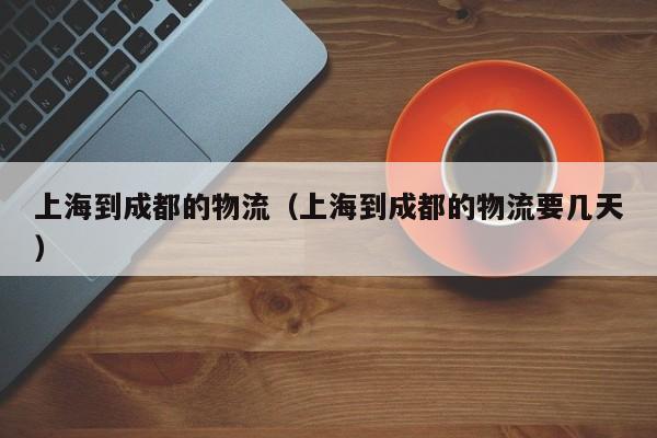 上海到成都的物流(上海到成都的物流要几天)