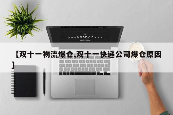 【双十一物流爆仓,双十一快递公司爆仓原因】