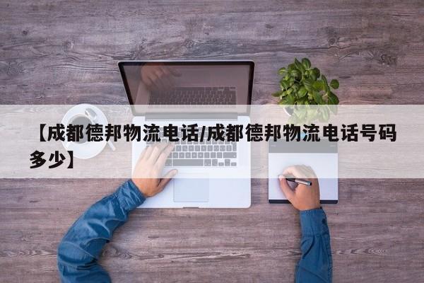 【成都德邦物流电话/成都德邦物流电话号码多少】