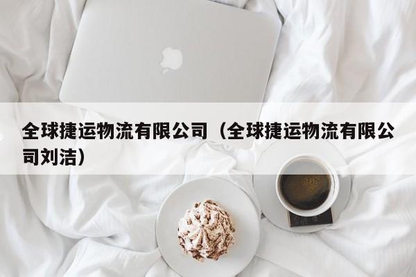 全球捷运物流有限公司(全球捷运物流有限公司刘洁)