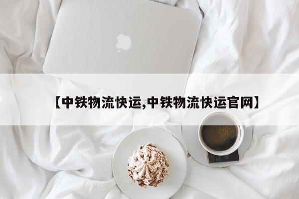【中铁物流快运,中铁物流快运官网】