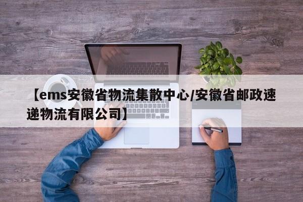 【ems安徽省物流集散中心/安徽省邮政速递物流有限公司】