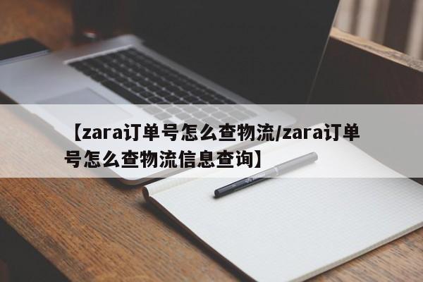 【zara订单号怎么查物流/zara订单号怎么查物流信息查询】