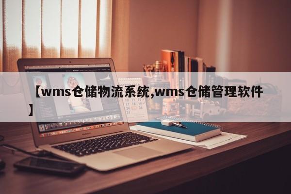 【wms仓储物流系统,wms仓储管理软件】