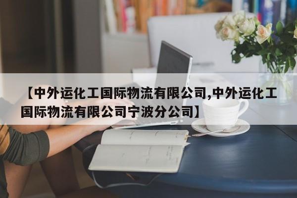 【中外运化工国际物流有限公司,中外运化工国际物流有限公司宁波分公司】