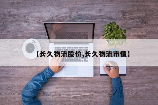 【长久物流股价,长久物流市值】