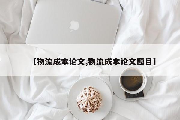 【物流成本论文,物流成本论文题目】