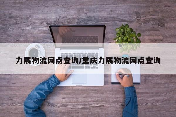 力展物流网点查询/重庆力展物流网点查询