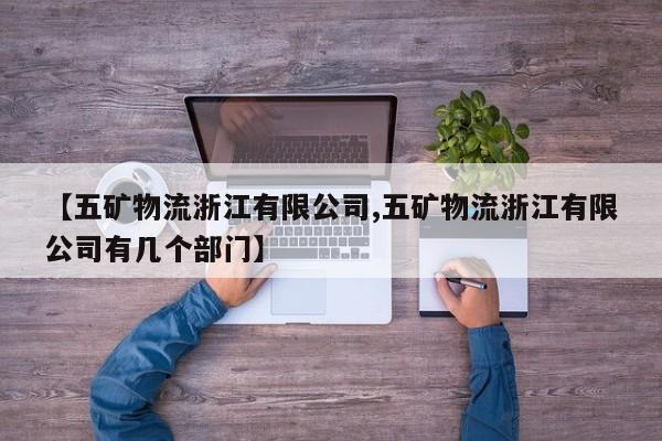 详细阅读:【五矿物流浙江有限公司,五矿物流浙江有限公司有几个部门】 【五矿物流浙江有限公司,五矿物流浙江有限公司有几个部门】