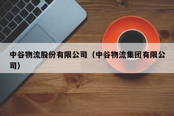 中谷物流股份有限公司(中谷物流集团有限公司)