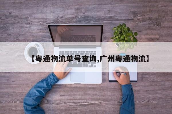 【粤通物流单号查询,广州粤通物流】