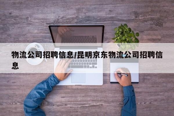 物流公司招聘信息/昆明京东物流公司招聘信息