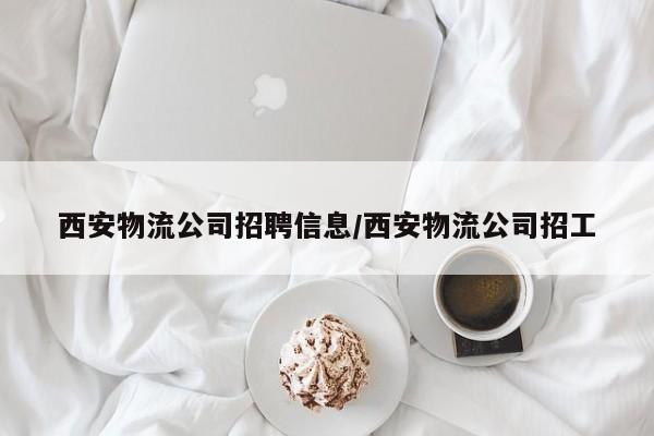 西安物流公司招聘信息/西安物流公司招工