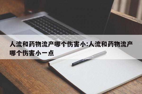 人流和药物流产哪个伤害小:人流和药物流产哪个伤害小一点