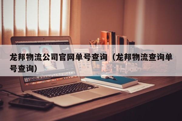 龙邦物流公司官网单号查询（龙邦物流查询单号查询）