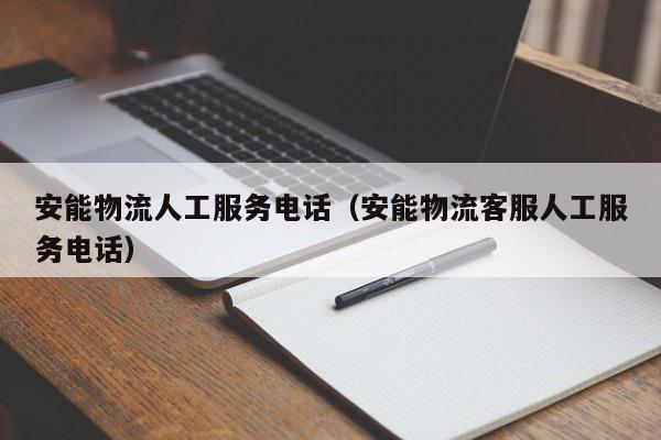 安能物流人工服务电话(安能物流客服人工服务电话)