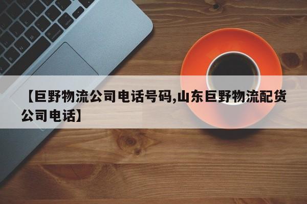 【巨野物流公司电话号码,山东巨野物流配货公司电话】