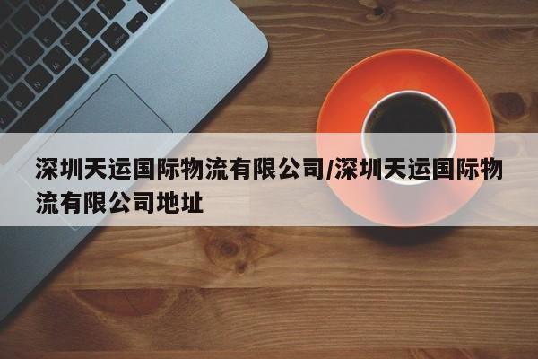 深圳天运国际物流有限公司/深圳天运国际物流有限公司地址