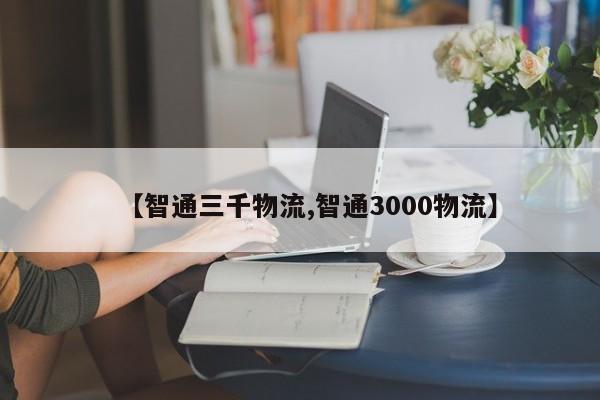 【智通三千物流,智通3000物流】