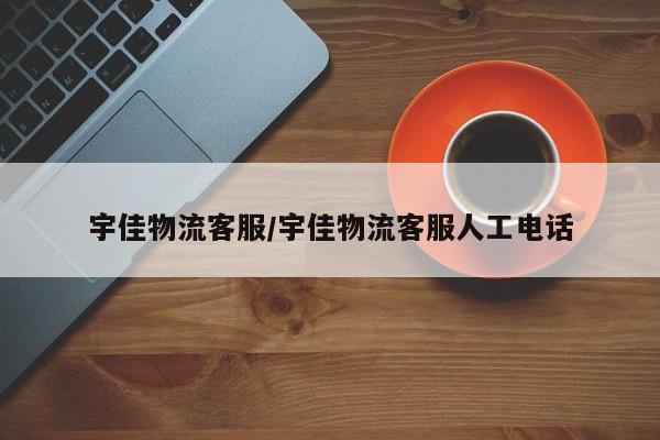 宇佳物流客服/宇佳物流客服人工电话