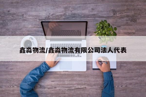 鑫淼物流/鑫淼物流有限公司法人代表