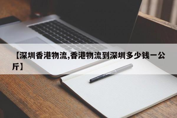【深圳香港物流,香港物流到深圳多少钱一公斤】