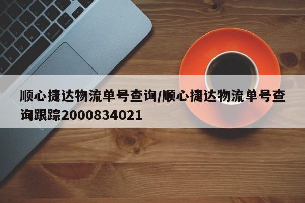 顺心捷达物流单号查询/顺心捷达物流单号查询跟踪2000834021