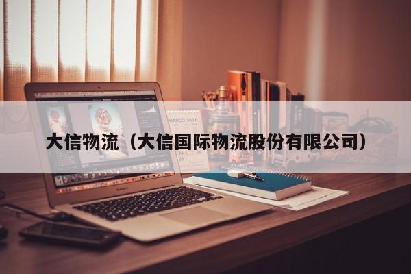 大信物流(大信国际物流股份有限公司)