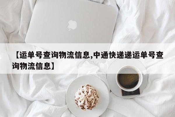 【运单号查询物流信息,中通快递递运单号查询物流信息】